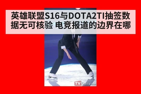 英雄联盟S16与DOTA2TI抽签数据无可核验 电竞报道的边界在哪